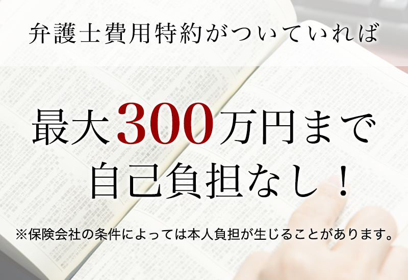 弁護士費用特約を利用すると最大300万円まで弁護士費用が補償されます