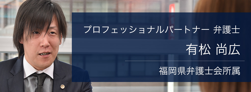 弁護士法人ALG&Associates 福岡法律事務所　プロフェッショナルパートナー弁護士 有松 尚広 福岡県弁護士会所属