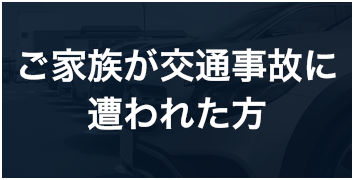 ご家族が交通事故に遭われた方へ