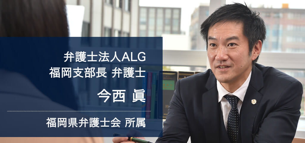 弁護士法人ALG 福岡支部長 弁護士 今西 眞 福岡県弁護士会所属